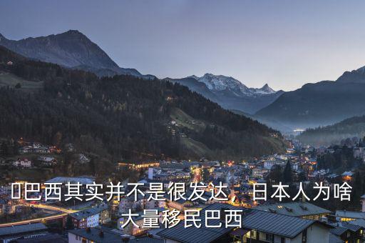 ?巴西其實并不是很發達，日本人為啥大量移民巴西
