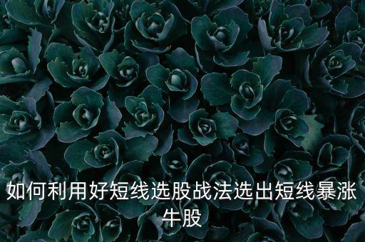 如何利用好短線選股戰法選出短線暴漲牛股