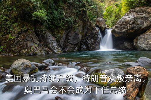 美國暴亂持續升級，特朗普眾叛親離，奧巴馬會不會成為下任總統
