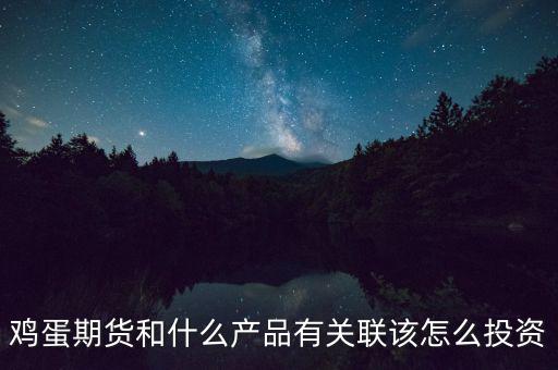 雞蛋期貨和什么產品有關聯該怎么投資