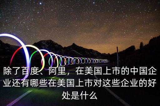 除了百度、阿里，在美國上市的中國企業(yè)還有哪些在美國上市對這些企業(yè)的好處是什么