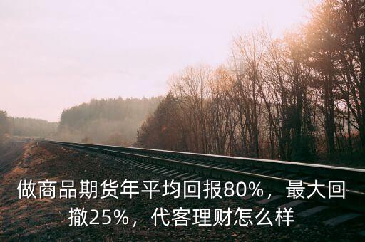 做商品期貨年平均回報(bào)80%，最大回撤25%，代客理財(cái)怎么樣
