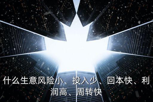 什么生意風險小、投入少、回本快、利潤高、周轉快