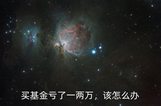 買基金虧了一兩萬，該怎么辦