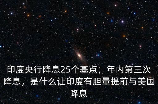 印度央行降息25個(gè)基點(diǎn)，年內(nèi)第三次降息，是什么讓印度有膽量提前與美國降息