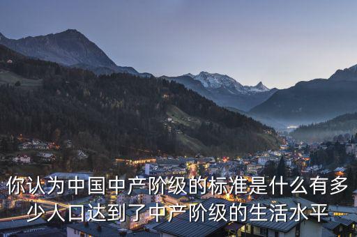 你認為中國中產階級的標準是什么有多少人口達到了中產階級的生活水平