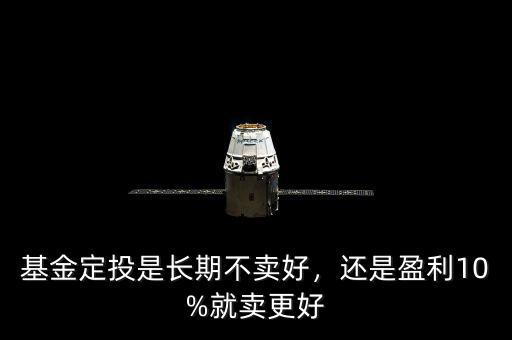基金定投是長期不賣好，還是盈利10%就賣更好