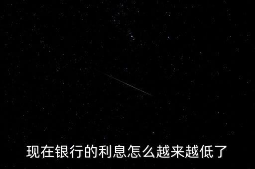 為什么現在存錢利息好低,銀行里存錢的利息