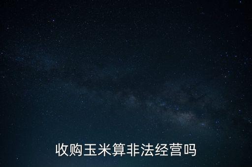 收購玉米算非法經營嗎