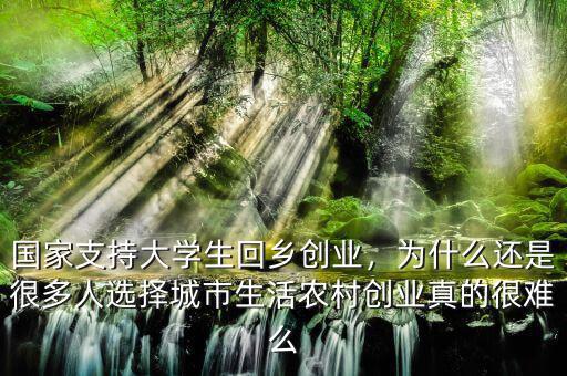 國家支持大學(xué)生回鄉(xiāng)創(chuàng)業(yè)，為什么還是很多人選擇城市生活農(nóng)村創(chuàng)業(yè)真的很難么