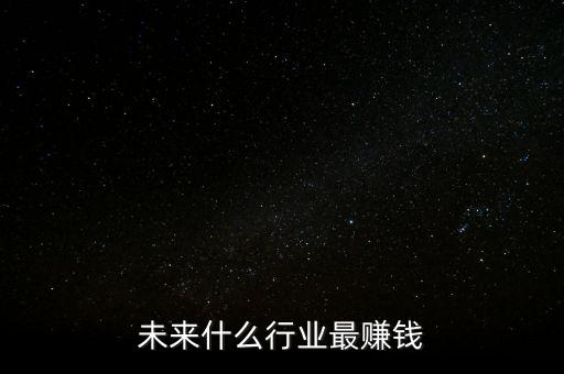 未來什么行業最賺錢