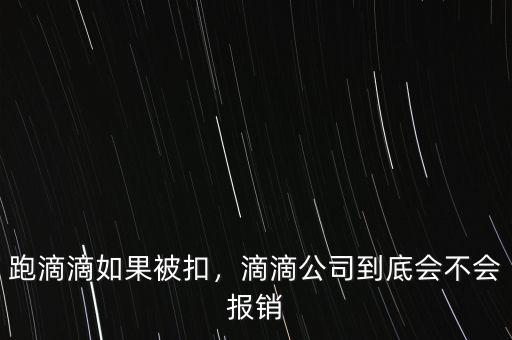 跑滴滴如果被扣，滴滴公司到底會(huì)不會(huì)報(bào)銷