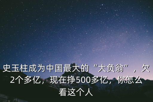 史玉柱成為中國最大的“大負翁”，欠2個多億，現在掙500多億，你怎么看這個人