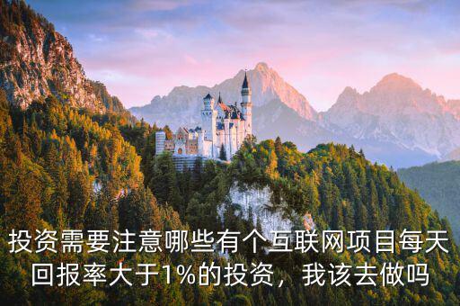 投資需要注意哪些有個互聯網項目每天回報率大于1%的投資，我該去做嗎