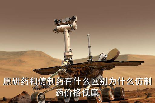 原研藥和仿制藥有什么區別為什么仿制藥價格低廉