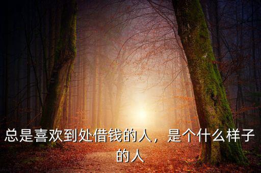 總是喜歡到處借錢的人，是個什么樣子的人