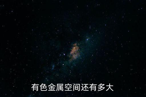 有色金屬業務怎么賺錢,有色金屬空間還有多大