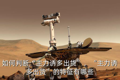 如何判斷“主力誘多出貨”，“主力誘多出貨”的特征有哪些