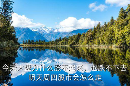 今天大盤為什么漲不起來，也跌不下去明天周四股市會怎么走