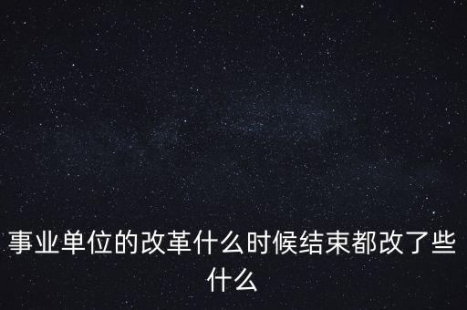 事業單位的改革什么時候結束都改了些什么