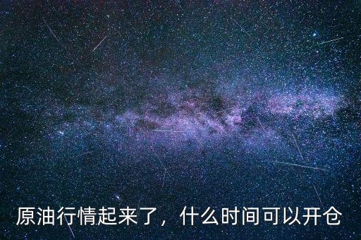 原油的大行情一般發生在什么時候,原油行情起來了