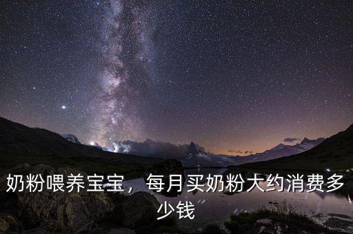 奶粉喂養寶寶，每月買奶粉大約消費多少錢