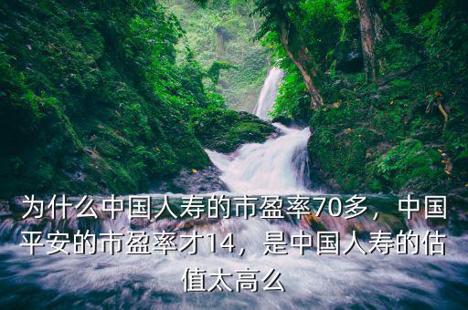 為什么中國人壽的市盈率70多，中國平安的市盈率才14，是中國人壽的估值太高么