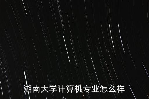 湖南大學計算機專業怎么樣