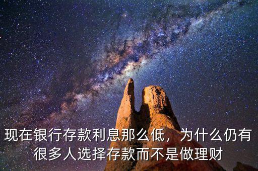 現在銀行存款利息那么低，為什么仍有很多人選擇存款而不是做理財