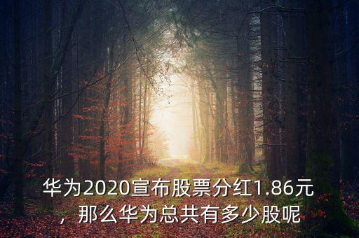 華為2020宣布股票分紅1.86元，那么華為總共有多少股呢