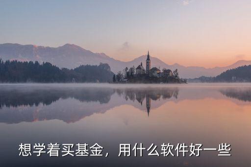 想學著買基金，用什么軟件好一些