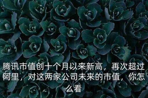 騰訊市值創十個月以來新高，再次超過阿里，對這兩家公司未來的市值，你怎么看