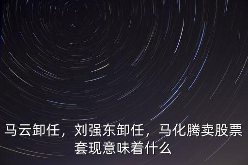 馬云有什么股票,馬化騰賣股票套現意味著什么
