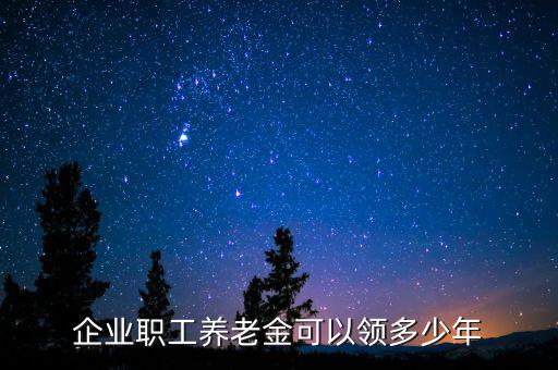 企業職工養老金可以領多少年