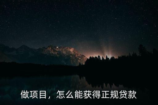 怎么做項目貸款,怎么能獲得正規貸款