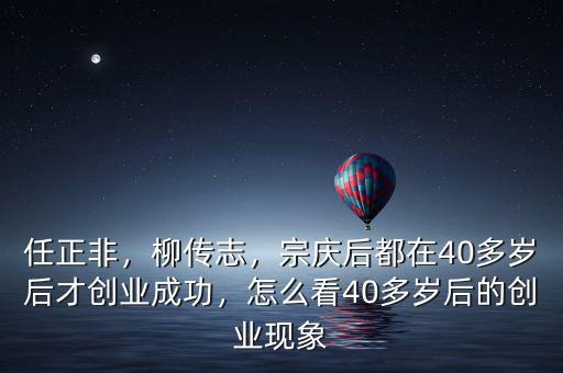 任正非，柳傳志，宗慶后都在40多歲后才創業成功，怎么看40多歲后的創業現象