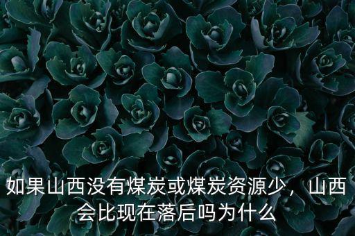 如果山西沒有煤炭或煤炭資源少，山西會比現在落后嗎為什么