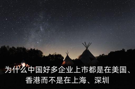 為什么中國好多企業(yè)上市都是在美國、香港而不是在上海、深圳