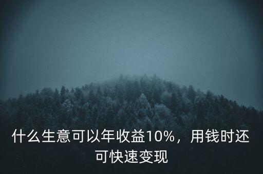 什么生意可以年收益10%，用錢時還可快速變現