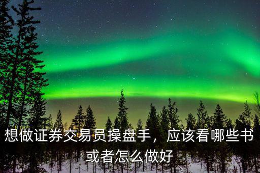 想做證券交易員操盤手，應該看哪些書或者怎么做好