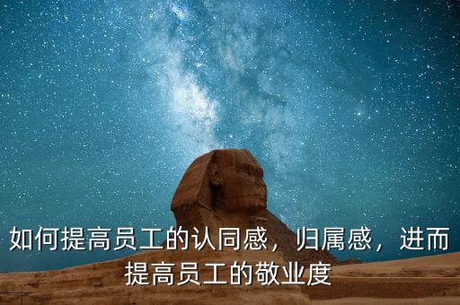 如何提高員工的認同感，歸屬感，進而提高員工的敬業度