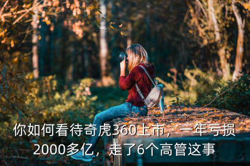 你如何看待奇虎360上市，一年虧損2000多億，走了6個高管這事