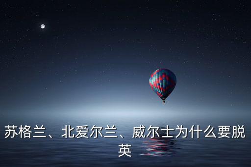 蘇格蘭、北愛爾蘭、威爾士為什么要脫英
