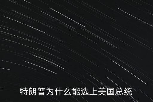 特朗普為什么競選總統,特朗普為什么能選上美國總統