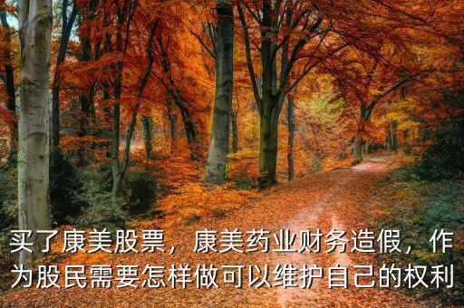 買了康美股票，康美藥業財務造假，作為股民需要怎樣做可以維護自己的權利