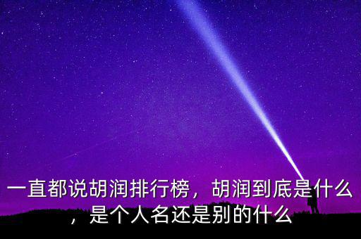 一直都說胡潤排行榜，胡潤到底是什么，是個人名還是別的什么