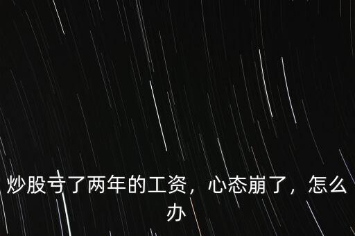炒股虧了兩年的工資，心態崩了，怎么辦