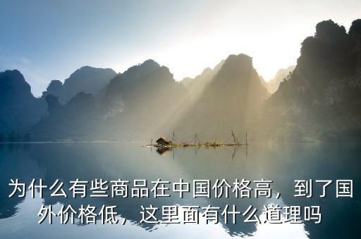 為什么有些商品在中國價格高，到了國外價格低，這里面有什么道理嗎