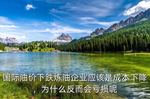 國際油價下跌煉油企業應該是成本下降，為什么反而會虧損呢