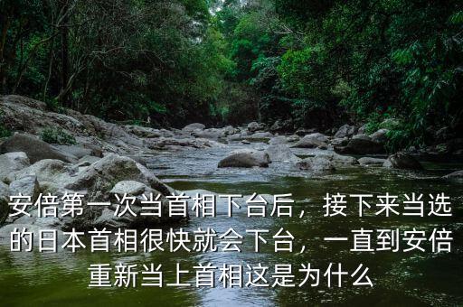 安倍第一次當首相下臺后，接下來當選的日本首相很快就會下臺，一直到安倍重新當上首相這是為什么